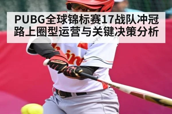 PUBG全球锦标赛17战队冲冠路上圈型运营与关键决策分析