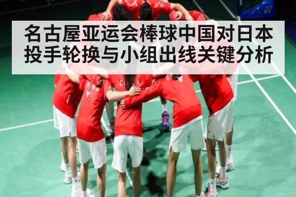 名古屋亚运会棒球中国对日本投手轮换与小组出线关键分析