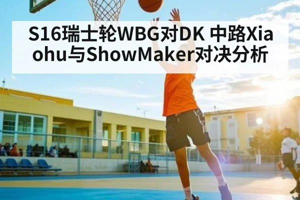 S16瑞士轮WBG对DK 中路Xiaohu与ShowMaker对决分析