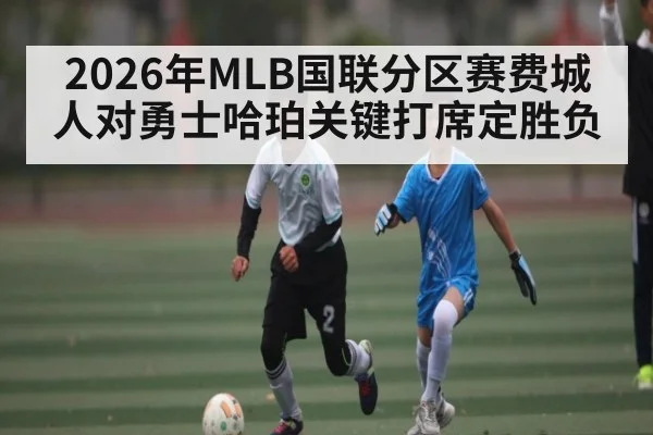 2026年MLB国联分区赛费城人对勇士哈珀关键打席定胜负