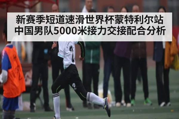 新赛季短道速滑世界杯蒙特利尔站中国男队5000米接力交接配合分析